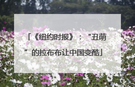 《纽约时报》：“丑萌”的拉布布让中国变酷