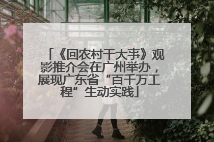《回农村干大事》观影推介会在广州举办，展现广东省“百千万工程”生动实践
