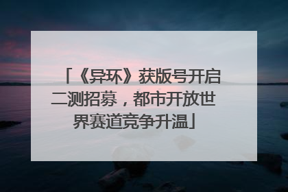 《异环》获版号开启二测招募，都市开放世界赛道竞争升温