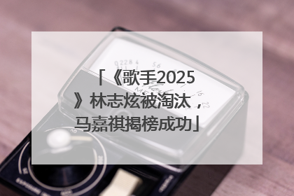《歌手2025》林志炫被淘汰，马嘉祺揭榜成功