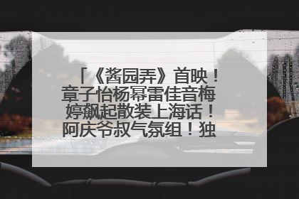 《酱园弄》首映！章子怡杨幂雷佳音梅婷飙起散装上海话！阿庆爷叔气氛组！独独没见他……