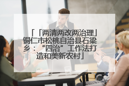 「两清两改两治理」铜仁市松桃自治县石梁乡：“四治”工作法打造和美新农村