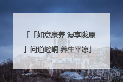 「如意康养 漫享陇原」问道崆峒 养生平凉