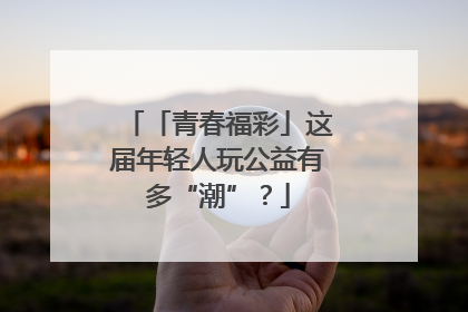 「青春福彩」这届年轻人玩公益有多“潮”？
