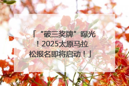 “破三奖牌”曝光！2025太原马拉松报名即将启动！