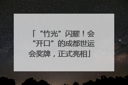 “竹光”闪耀！会“开口”的成都世运会奖牌，正式亮相