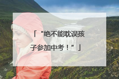 “绝不能耽误孩子参加中考！”