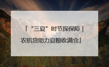 “三夏”时节探保障｜农机贷助力夏粮收满仓