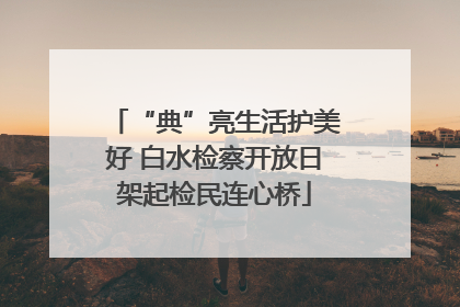 “典”亮生活护美好 白水检察开放日架起检民连心桥