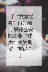 “共富警务”再升级，嵊州公安把企业“呼声”变为助企“哨声”