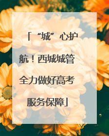 “城”心护航！西城城管全力做好高考服务保障