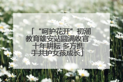 “呵护花开”初潮教育雄安站圆满收官 十年耕耘 多方携手共护女孩成长