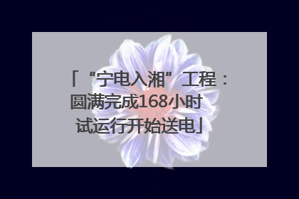“宁电入湘”工程：圆满完成168小时 试运行开始送电