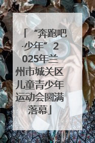 “奔跑吧·少年”2025年兰州市城关区儿童青少年运动会圆满落幕