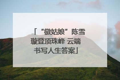 “徽姑娘”陈雪璇登顶珠峰 云端书写人生答案