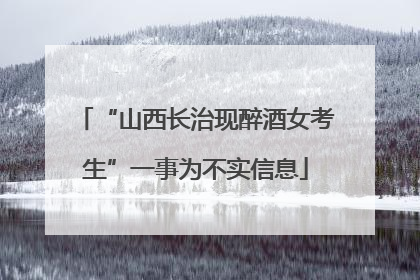 “山西长治现醉酒女考生”一事为不实信息