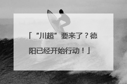“川超”要来了？德阳已经开始行动！
