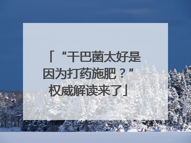 “干巴菌太好是因为打药施肥？”权威解读来了