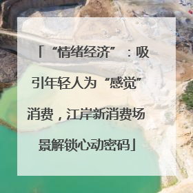 “情绪经济”：吸引年轻人为“感觉”消费，江岸新消费场景解锁心动密码