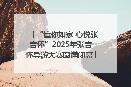 “懂你如家 心悦张吉怀”2025年张吉怀导游大赛圆满闭幕