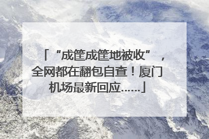 “成筐成筐地被收”，全网都在翻包自查！厦门机场最新回应……