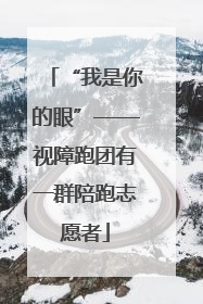 “我是你的眼”——视障跑团有一群陪跑志愿者