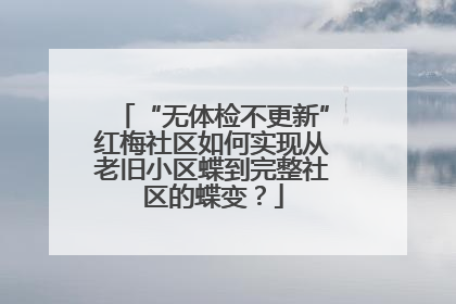 “无体检不更新”红梅社区如何实现从老旧小区蝶到完整社区的蝶变？