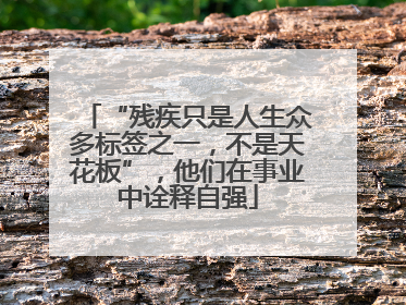 “残疾只是人生众多标签之一，不是天花板”，他们在事业中诠释自强