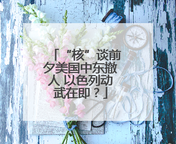 “核”谈前夕美国中东撤人 以色列动武在即？