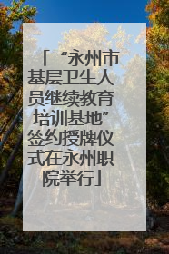 “永州市基层卫生人员继续教育培训基地”签约授牌仪式在永州职院举行