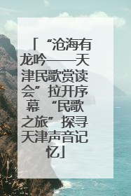 “沧海有龙吟——天津民歌赏读会”拉开序幕 “民歌之旅”探寻天津声音记忆