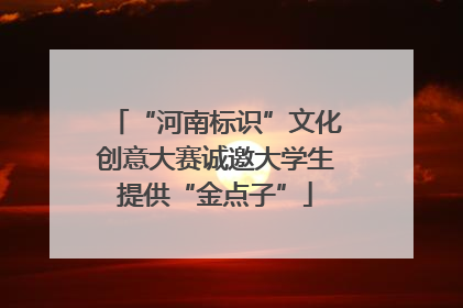 “河南标识”文化创意大赛诚邀大学生提供“金点子”