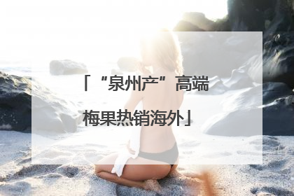 “泉州产”高端梅果热销海外