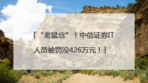 “老鼠仓”！中信证券IT人员被罚没426万元！