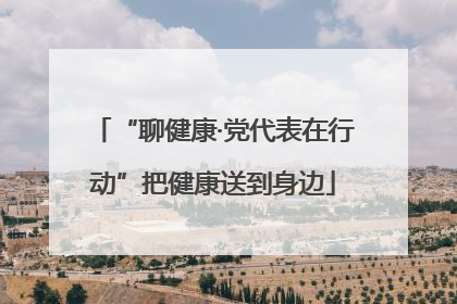 “聊健康·党代表在行动”把健康送到身边