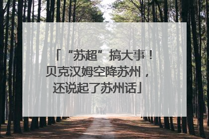 “苏超”搞大事！贝克汉姆空降苏州，还说起了苏州话