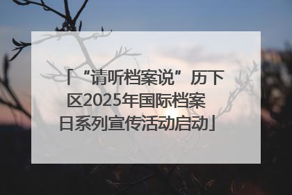 “请听档案说”历下区2025年国际档案日系列宣传活动启动