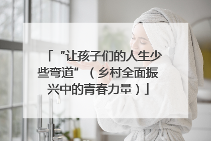 “让孩子们的人生少些弯道”（乡村全面振兴中的青春力量）