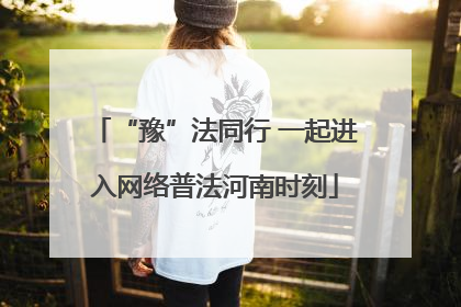 “豫”法同行 一起进入网络普法河南时刻