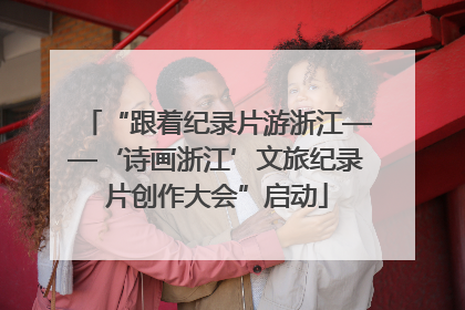 “跟着纪录片游浙江——‘诗画浙江’文旅纪录片创作大会”启动