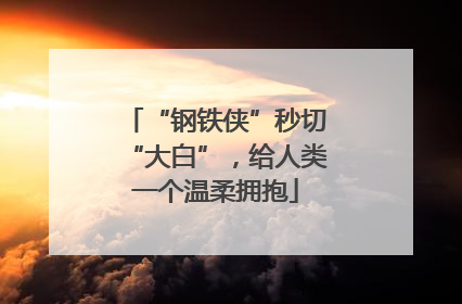 “钢铁侠”秒切“大白”，给人类一个温柔拥抱