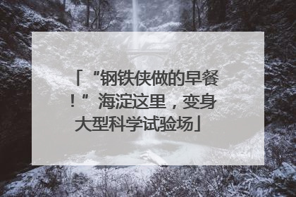 “钢铁侠做的早餐！”海淀这里，变身大型科学试验场