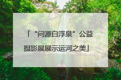 “问源白浮泉”公益摄影展展示运河之美