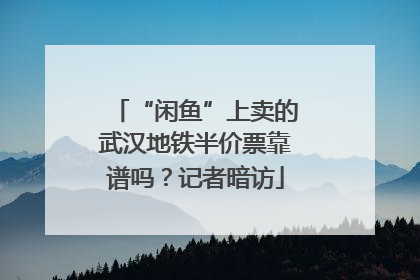 “闲鱼”上卖的武汉地铁半价票靠谱吗？记者暗访