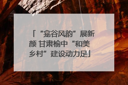“龛谷风韵”展新颜 甘肃榆中“和美乡村”建设动力足