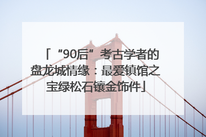 “90后”考古学者的盘龙城情缘：最爱镇馆之宝绿松石镶金饰件