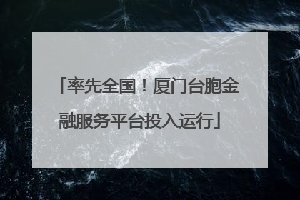 率先全国！厦门台胞金融服务平台投入运行