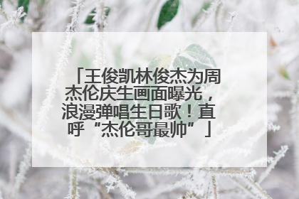 王俊凯林俊杰为周杰伦庆生画面曝光，浪漫弹唱生日歌！直呼“杰伦哥最帅”