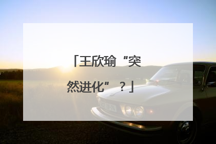 王欣瑜“突然进化”？