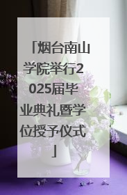 烟台南山学院举行2025届毕业典礼暨学位授予仪式